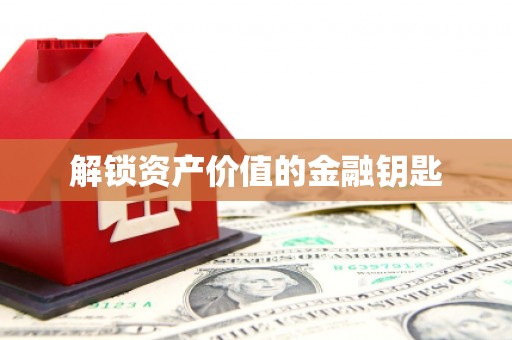 阜城解锁资产价值的金融钥匙