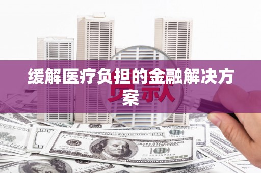 阜城缓解医疗负担的金融解决方案