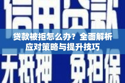 阜城贷款被拒怎么办？全面解析应对策略与提升技巧