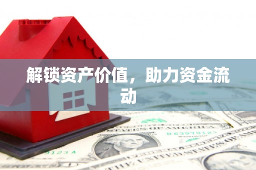 阜城解锁资产价值，助力资金流动