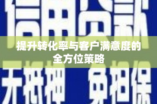 阜城提升转化率与客户满意度的全方位策略