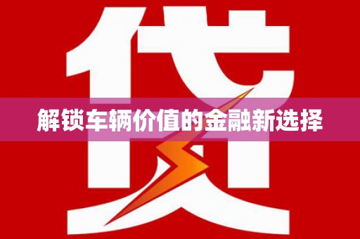 阜城解锁车辆价值的金融新选择