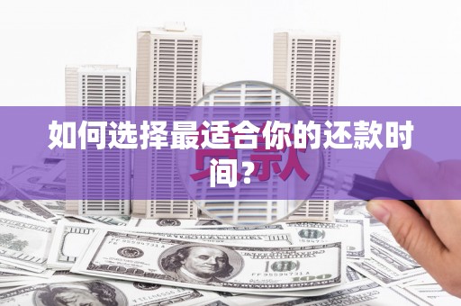 阜城如何选择最适合你的还款时间？