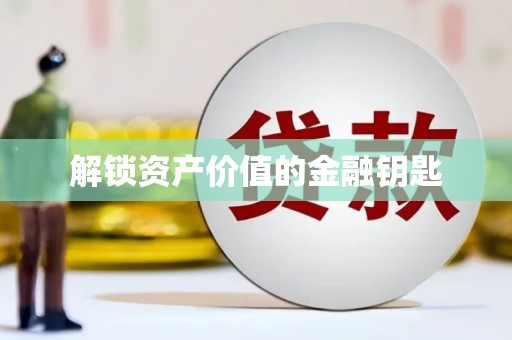 阜城解锁资产价值的金融钥匙