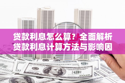 阜城贷款利息怎么算？全面解析贷款利息计算方法与影响因素