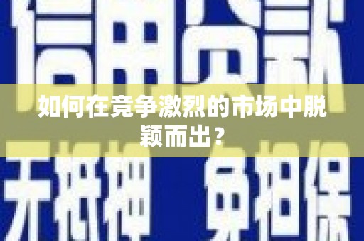 阜城如何在竞争激烈的市场中脱颖而出？