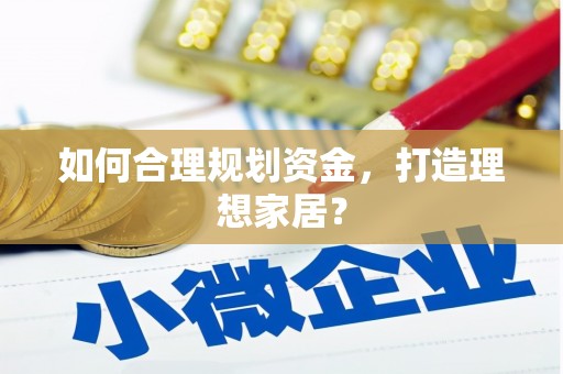 阜城如何合理规划资金，打造理想家居？