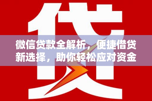 阜城微信贷款全解析，便捷借贷新选择，助你轻松应对资金需求