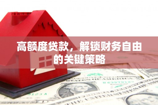 阜城高额度贷款，解锁财务自由的关键策略